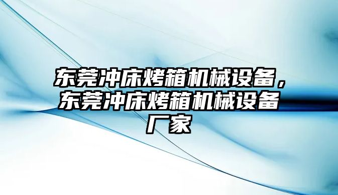 東莞沖床烤箱機(jī)械設(shè)備，東莞沖床烤箱機(jī)械設(shè)備廠家