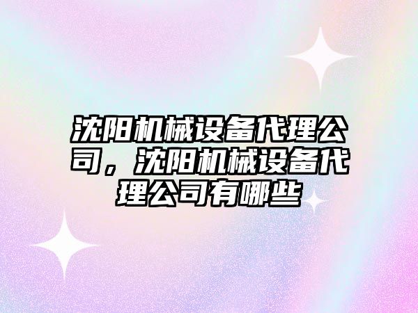 沈陽機械設備代理公司，沈陽機械設備代理公司有哪些