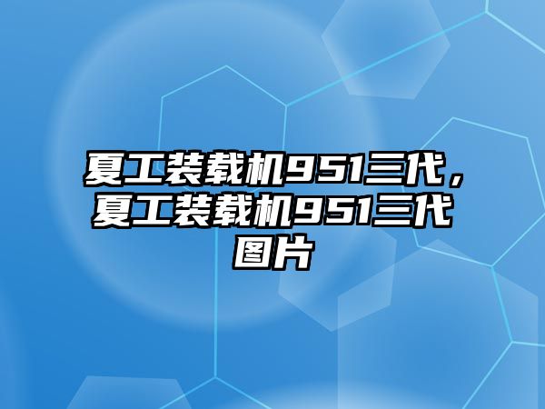 夏工裝載機951三代，夏工裝載機951三代圖片