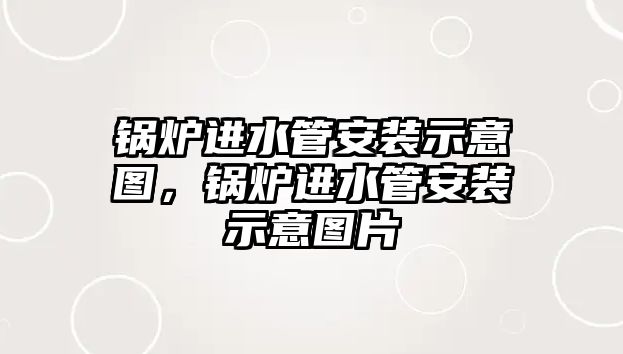 鍋爐進水管安裝示意圖，鍋爐進水管安裝示意圖片