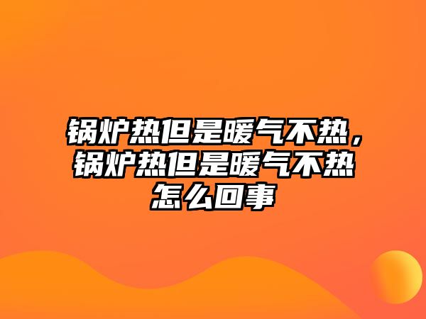 鍋爐熱但是暖氣不熱，鍋爐熱但是暖氣不熱怎么回事