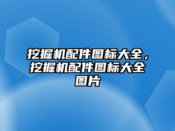 挖掘機配件圖標大全，挖掘機配件圖標大全圖片