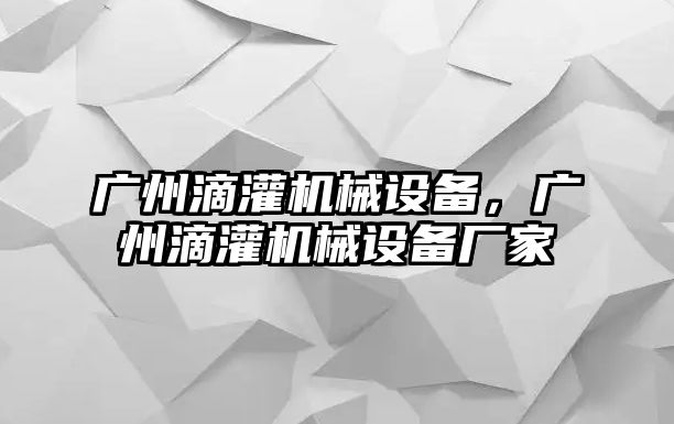 廣州滴灌機(jī)械設(shè)備，廣州滴灌機(jī)械設(shè)備廠家