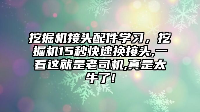 挖掘機接頭配件學習，挖掘機15秒快速換接頭,一看這就是老司機,真是太牛了!