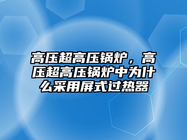 高壓超高壓鍋爐，高壓超高壓鍋爐中為什么采用屏式過熱器