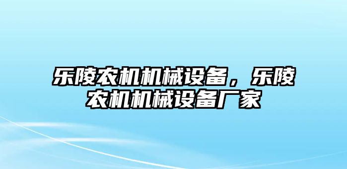 樂陵農機機械設備，樂陵農機機械設備廠家