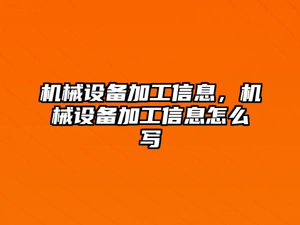 機(jī)械設(shè)備加工信息，機(jī)械設(shè)備加工信息怎么寫