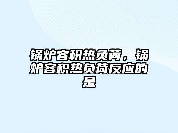 鍋爐容積熱負(fù)荷，鍋爐容積熱負(fù)荷反應(yīng)的是