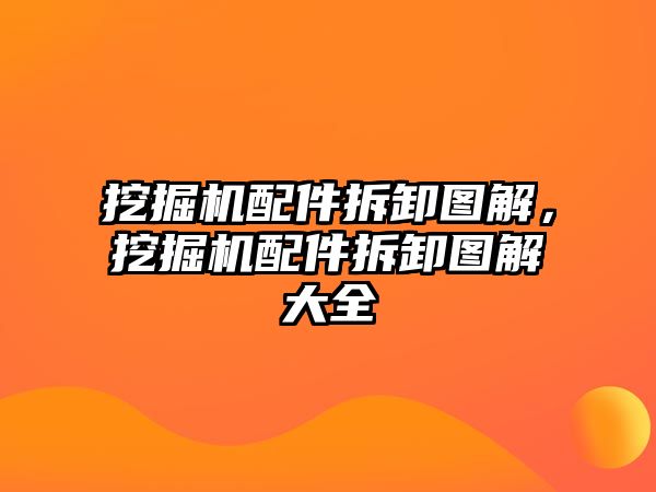 挖掘機配件拆卸圖解，挖掘機配件拆卸圖解大全