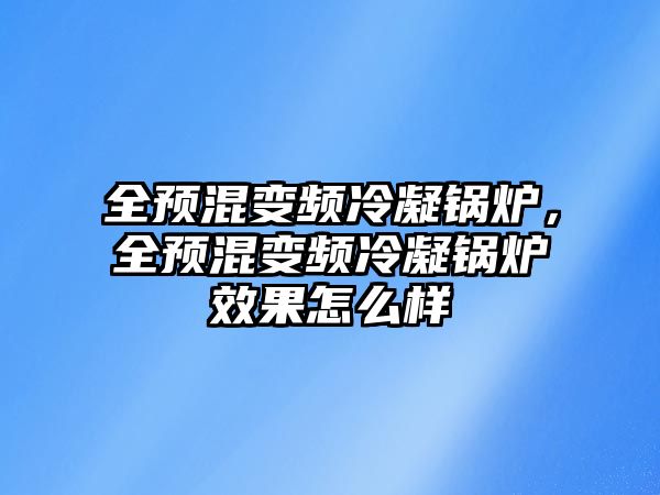 全預混變頻冷凝鍋爐，全預混變頻冷凝鍋爐效果怎么樣