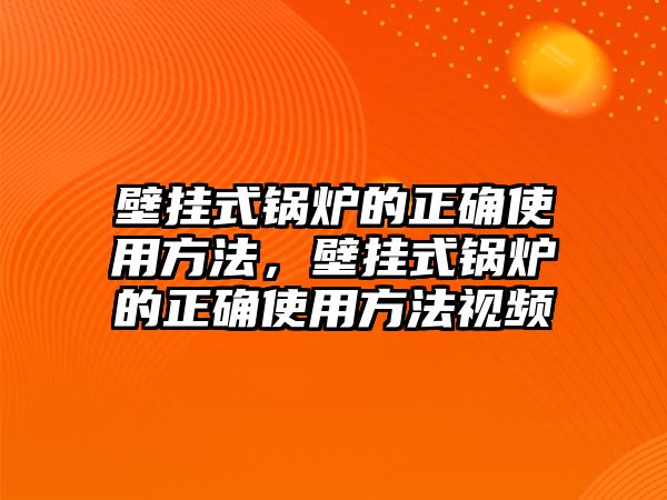 壁掛式鍋爐的正確使用方法，壁掛式鍋爐的正確使用方法視頻