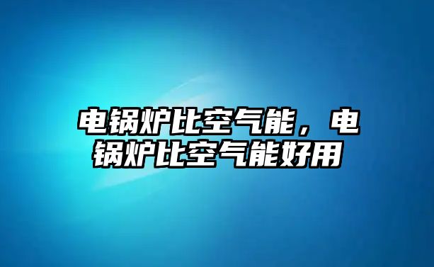 電鍋爐比空氣能，電鍋爐比空氣能好用