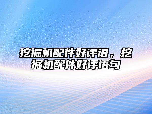 挖掘機配件好評語，挖掘機配件好評語句