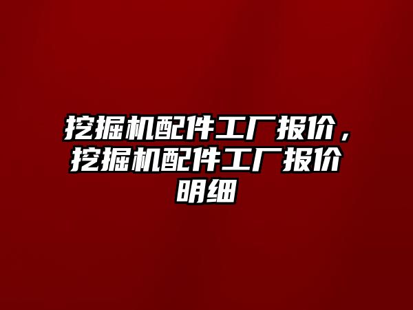 挖掘機配件工廠報價，挖掘機配件工廠報價明細