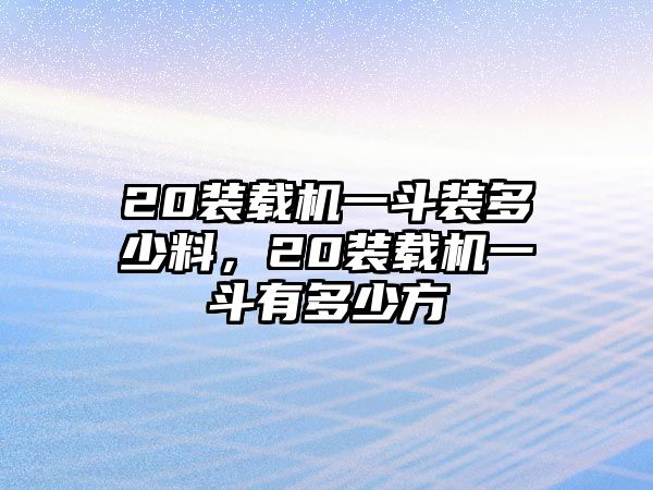 20裝載機(jī)一斗裝多少料，20裝載機(jī)一斗有多少方