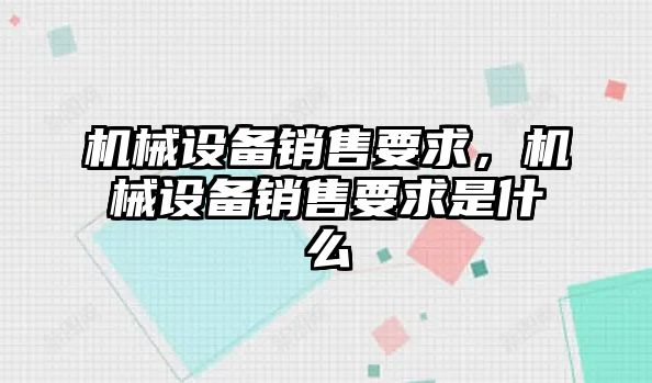 機(jī)械設(shè)備銷售要求，機(jī)械設(shè)備銷售要求是什么