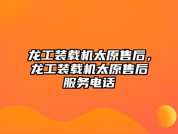 龍工裝載機太原售后，龍工裝載機太原售后服務電話