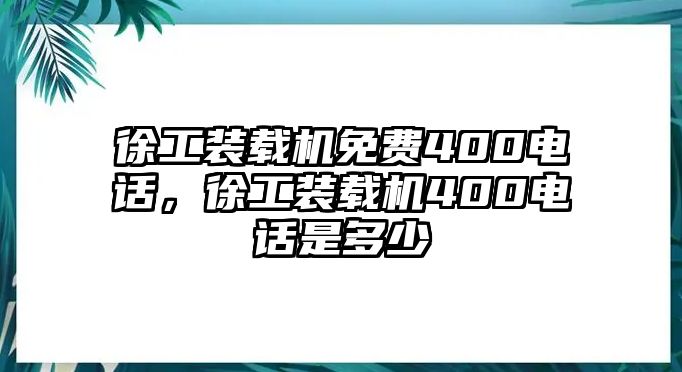 徐工裝載機(jī)免費(fèi)400電話，徐工裝載機(jī)400電話是多少