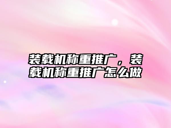 裝載機(jī)稱重推廣，裝載機(jī)稱重推廣怎么做