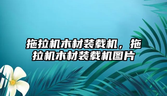 拖拉機木材裝載機，拖拉機木材裝載機圖片