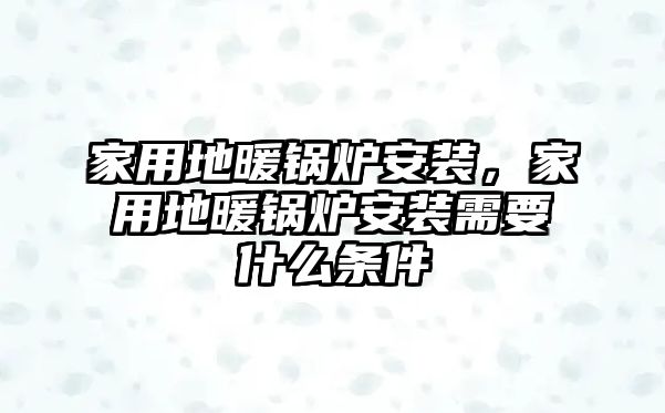 家用地暖鍋爐安裝，家用地暖鍋爐安裝需要什么條件