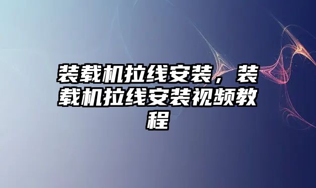 裝載機(jī)拉線安裝，裝載機(jī)拉線安裝視頻教程