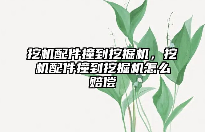 挖機配件撞到挖掘機，挖機配件撞到挖掘機怎么賠償