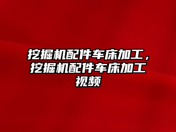 挖掘機配件車床加工，挖掘機配件車床加工視頻