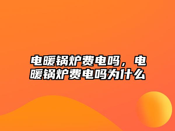 電暖鍋爐費(fèi)電嗎，電暖鍋爐費(fèi)電嗎為什么