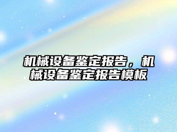 機械設(shè)備鑒定報告，機械設(shè)備鑒定報告模板