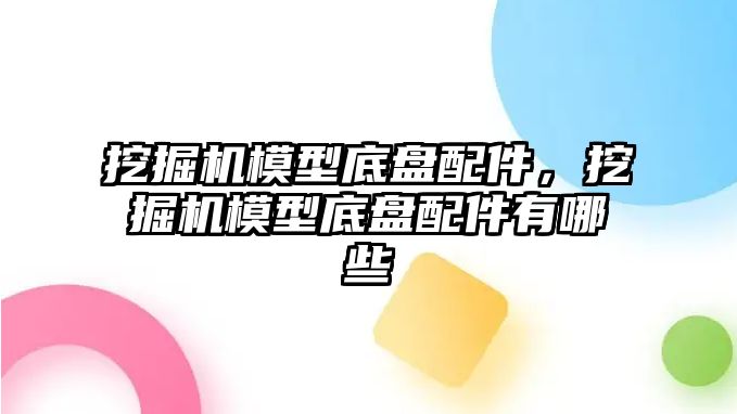 挖掘機模型底盤配件，挖掘機模型底盤配件有哪些