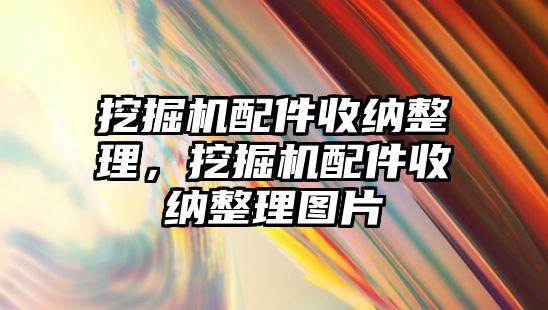 挖掘機配件收納整理，挖掘機配件收納整理圖片