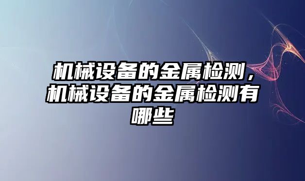 機械設(shè)備的金屬檢測，機械設(shè)備的金屬檢測有哪些