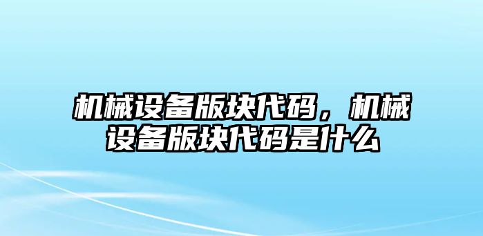 機(jī)械設(shè)備版塊代碼，機(jī)械設(shè)備版塊代碼是什么