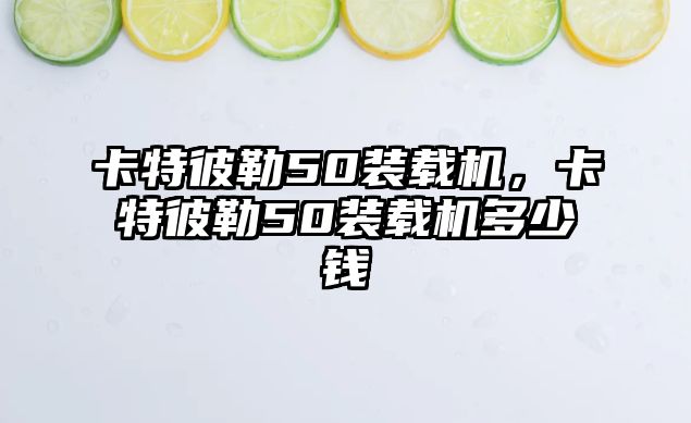 卡特彼勒50裝載機，卡特彼勒50裝載機多少錢