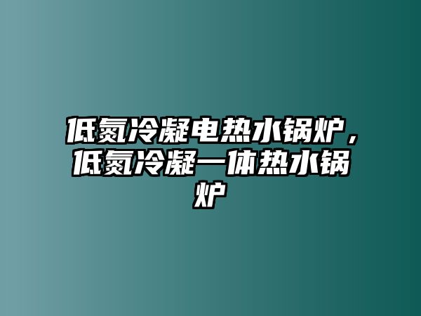 低氮冷凝電熱水鍋爐，低氮冷凝一體熱水鍋爐