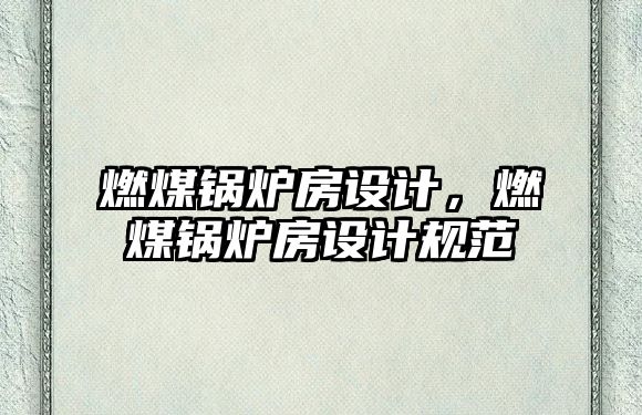 燃煤鍋爐房設計，燃煤鍋爐房設計規(guī)范