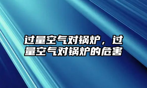 過(guò)量空氣對(duì)鍋爐，過(guò)量空氣對(duì)鍋爐的危害