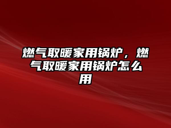 燃?xì)馊∨矣缅仩t，燃?xì)馊∨矣缅仩t怎么用