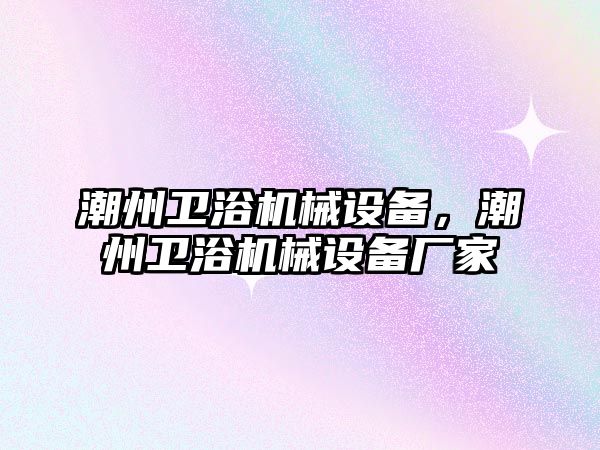 潮州衛(wèi)浴機械設(shè)備，潮州衛(wèi)浴機械設(shè)備廠家