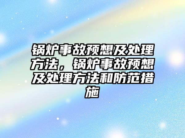 鍋爐事故預(yù)想及處理方法，鍋爐事故預(yù)想及處理方法和防范措施