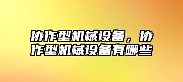 協(xié)作型機械設備，協(xié)作型機械設備有哪些