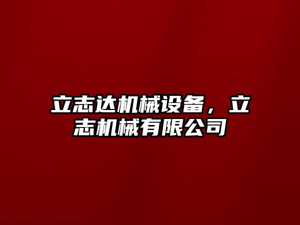 立志達機械設(shè)備，立志機械有限公司