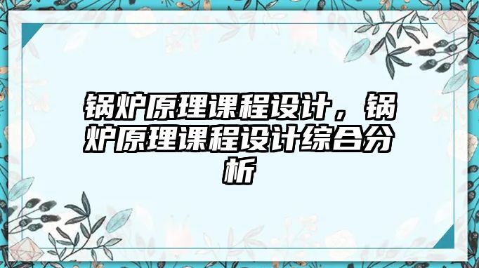 鍋爐原理課程設(shè)計，鍋爐原理課程設(shè)計綜合分析