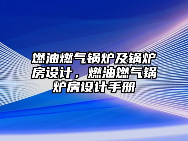 燃油燃?xì)忮仩t及鍋爐房設(shè)計(jì)，燃油燃?xì)忮仩t房設(shè)計(jì)手冊(cè)