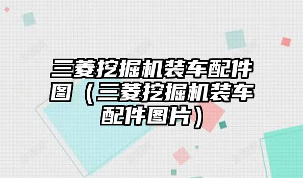 三菱挖掘機裝車配件圖（三菱挖掘機裝車配件圖片）