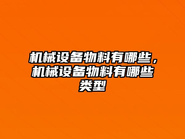 機械設(shè)備物料有哪些，機械設(shè)備物料有哪些類型