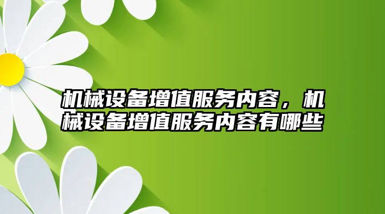 機械設備增值服務內容，機械設備增值服務內容有哪些