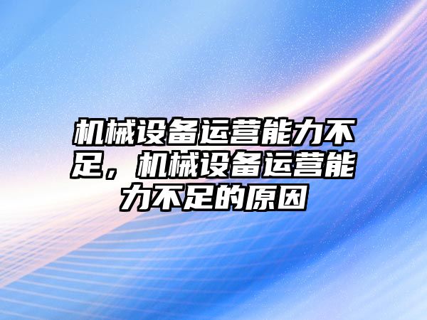 機(jī)械設(shè)備運營能力不足，機(jī)械設(shè)備運營能力不足的原因