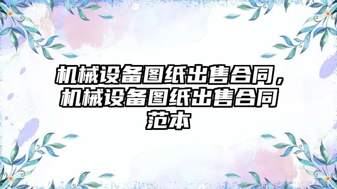 機械設(shè)備圖紙出售合同，機械設(shè)備圖紙出售合同范本